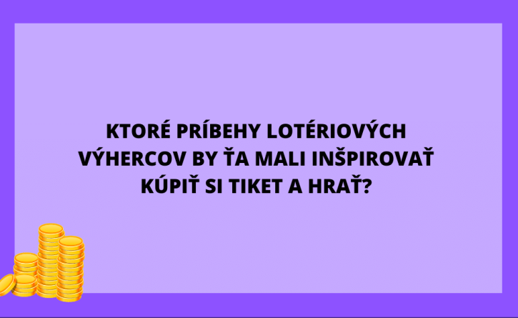 Ktoré príbehy lotériových výhercov by ťa mali inšpirovať kúpiť si herný tiket?