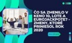 Čo sa zmenilo v Keno 10, Lote a Eurojackpote? – Zmeny, ktoré priniesol rok 2020