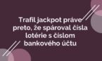 Geniálne trafil jackpot práve preto, že spároval čísla lotérie s číslom bankového účtu