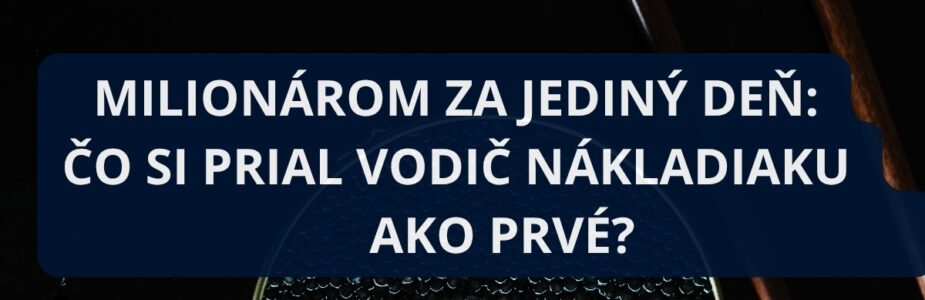 Milionárom za jediný deň: Čo si prial vodič nákladiaku ako prvé?